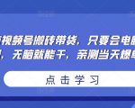 无脑视频号搬砖带货,只要会电脑剪辑,无脑就能干,亲测当天爆单-苏柒资源库