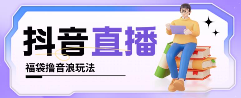 抖音暴力福袋撸音浪玩法，小白直接干，每天几百+【详细视频教程】-苏柒资源库