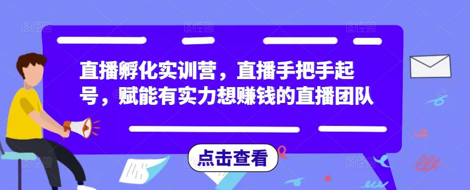 直播孵化实训营,直播手把手起号,赋能有实力想赚钱的直播团队-苏柒资源库