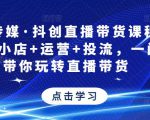 星玥传媒·抖创直播带货课程，达人+小店+运营+投流，一门课带你玩转直播带货-苏柒资源库