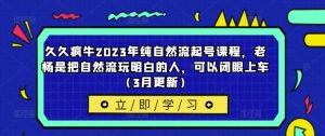 久久疯牛2023年纯自然流起号课程，老杨是把自然流玩明白的人，可以闭眼上车（3月更新）-苏柒资源库