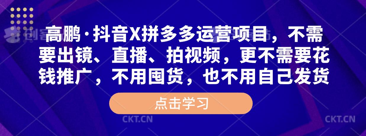 高鹏·抖音X拼多多运营项目，不需要出镜、直播、拍视频，不需要花钱推广，不用囤货，不用自己发货-苏柒资源库