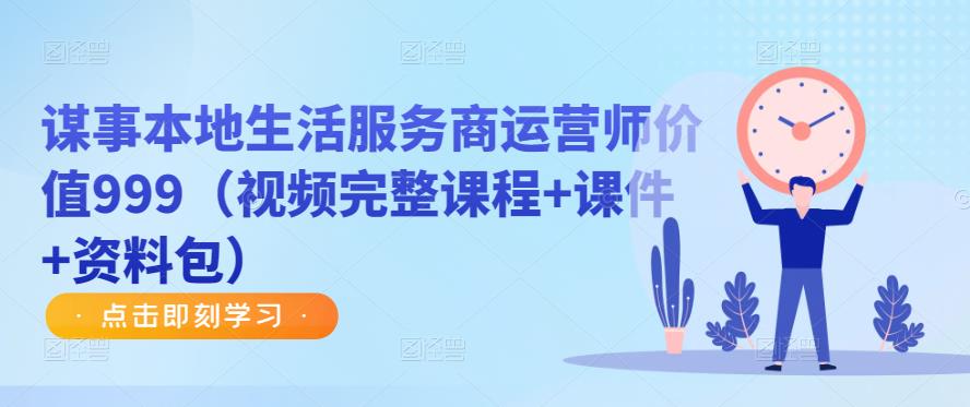 谋事本地生活服务商运营师价值999（视频完整课程+课件+资料包）-苏柒资源库