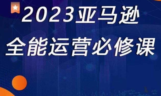 2023亚马逊全能运营必修课，全面认识亚马逊平台+精品化选品+CPC广告的极致打法-苏柒资源库