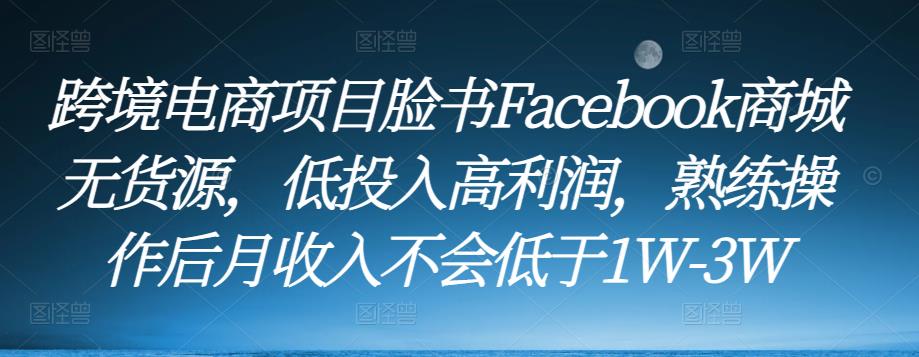 跨境电商项目脸书Facebook商城无货源，低投入高利润，熟练操作后月收入不会低于1W-3W-苏柒资源库