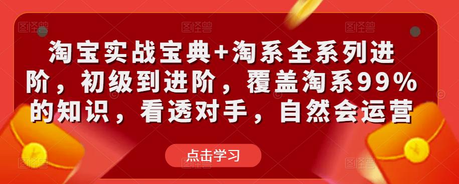 淘宝实战宝典+淘系全系列进阶，初级到进阶，覆盖淘系99%的知识，看透对手，自然会运营-苏柒资源库
