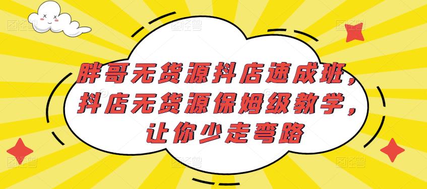 胖哥无货源抖店速成班，抖店无货源保姆级教学，让你少走弯路-苏柒资源库