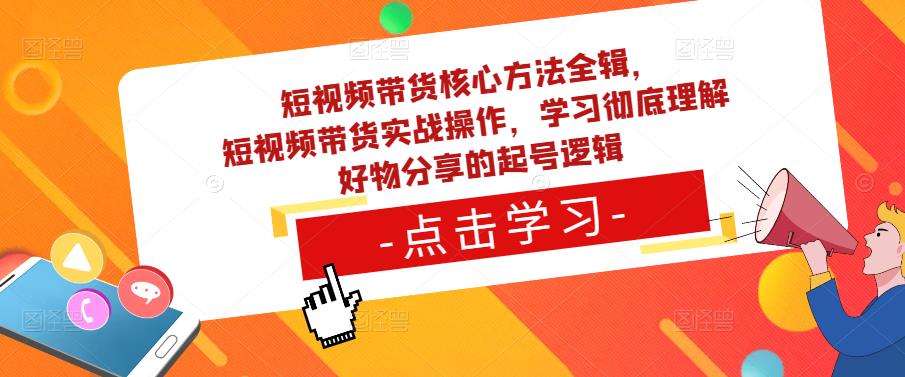 短视频带货核心方法全辑，​短视频带货实战操作，学习彻底理解好物分享的起号逻辑-苏柒资源库