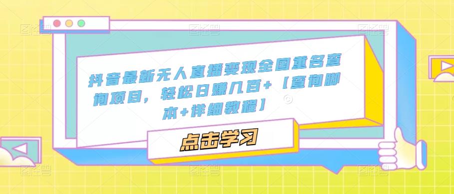 抖音最新无人直播变现全国重名查询项目，轻松日赚几百+【查询脚本+详细教程】-苏柒资源库