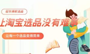 冠东·爆款店铺淘系爆款选品方法,23年从选品开始,一个好的选品思路决定于你是否盈利-苏柒资源库