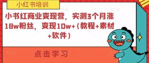 小书红商业变现营,实测3个月涨18w粉丝,变现10w+(教程+素材+软件)-苏柒资源库