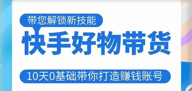 快手好物带货课程，10天0基础带你打造赚钱的快手账号，不需要粉丝，不直播，不投资，不囤货，不售后-苏柒资源库