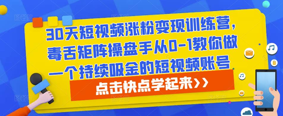 30天短视频涨粉变现训练营，毒舌矩阵操盘手从0-1教你做一个持续吸金的短视频账号-苏柒资源库