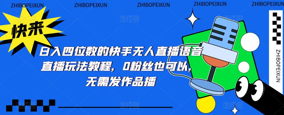 日入四位数的快手无人直播语音直播玩法教程，0粉丝也可以，无需发作品-苏柒资源库
