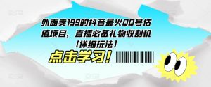 外面卖199的抖音最火QQ号估值项目，直播必备礼物收割机【详细玩法】-苏柒资源库