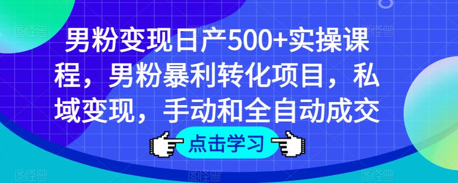 男粉变现日产500+实操课程，男粉暴利转化项目，私域变现，手动和全自动成交-苏柒资源库