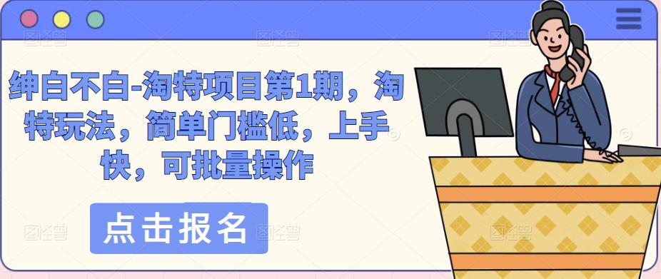 绅白不白-淘特项目第1期，淘特玩法，简单门槛低，上手快，可批量操作-苏柒资源库