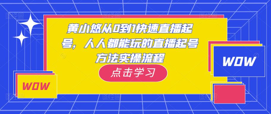黄小悠从0到1快速直播起号,人人都能玩的直播起号方法实操流程-苏柒资源库