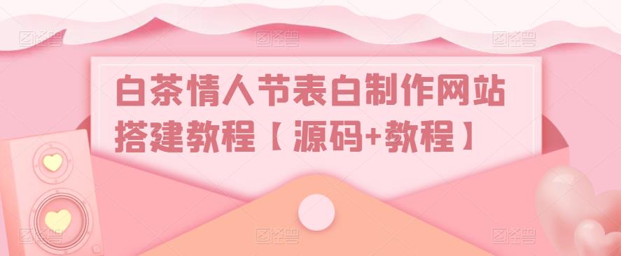 白茶情人节表白制作网站搭建教程【源码+教程】-苏柒资源库