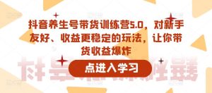 抖音养生号带货训练营5.0，对新手友好、收益更稳定的玩法，让你带货收益爆炸-苏柒资源库