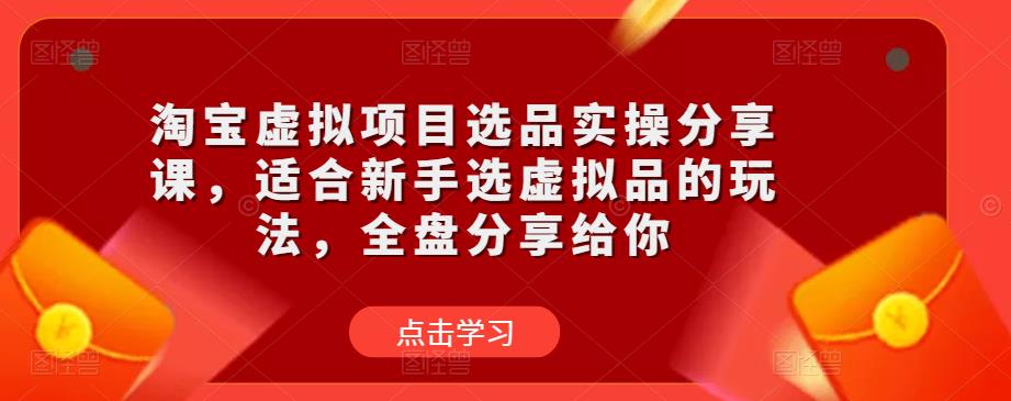 淘宝虚拟项目选品实操分享课，适合新手选虚拟品的玩法，全盘分享给你-苏柒资源库