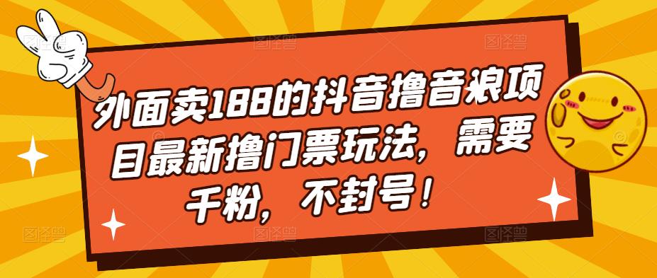 外面卖188的抖音撸音浪项目最新撸门票玩法，需要千粉，不封号！-苏柒资源库