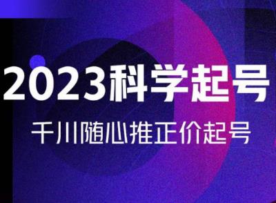 金龙2023科学起号，千川随心推投放实战课，千川随心推正价起号-苏柒资源库