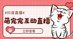 外面收费1980的抖音萌宠宠直播项目，可虚拟人直播，抖音报白，实时互动直播【软件+详细教程】-苏柒资源库