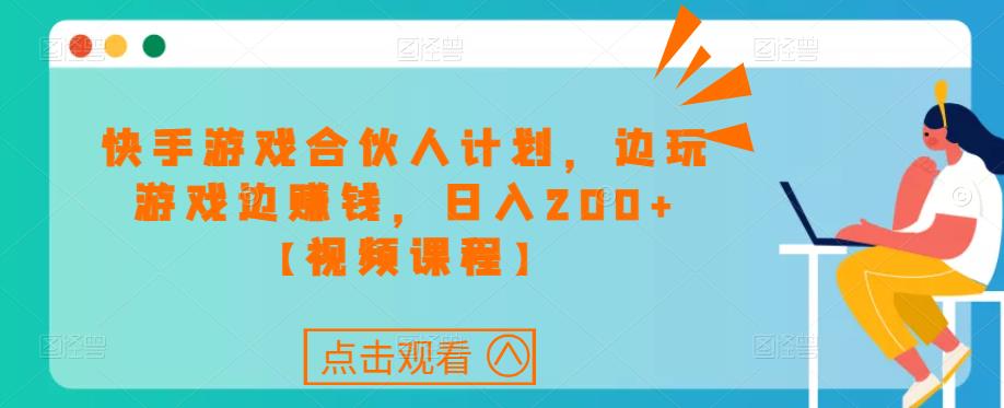 快手游戏合伙人计划项目，边玩游戏边赚钱，日入200+【视频课程】-苏柒资源库