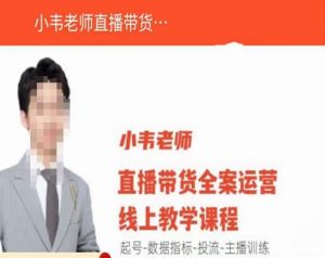 小韦老师直播带货运营线上教学,起号-数据指标-投流-主播训练-苏柒资源库