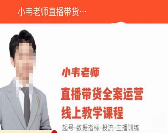 小韦老师直播带货运营线上教学,起号-数据指标-投流-主播训练-苏柒资源库