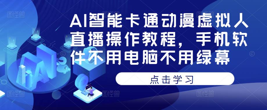 AI智能卡通动漫虚拟人直播操作教程，手机软件不用电脑不用绿幕-苏柒资源库
