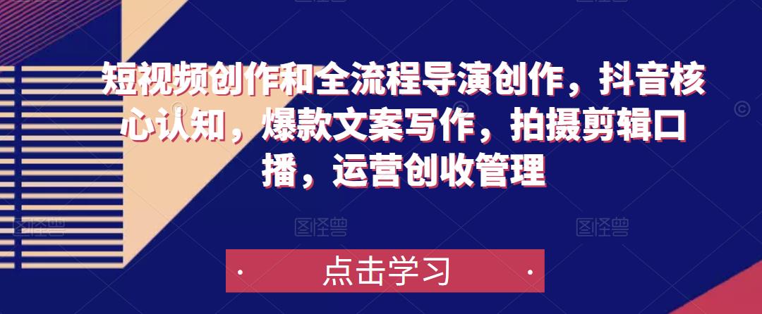 短视频创作和全流程导演创作，抖音核心认知，爆款文案写作，拍摄剪辑口播，运营创收管理-苏柒资源库