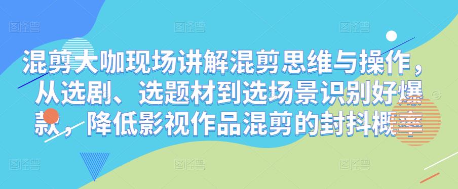 混剪大咖现场讲解混剪思维与操作，从选剧、选题材到选场景识别好爆款，降低影视作品混剪的封抖概率-苏柒资源库
