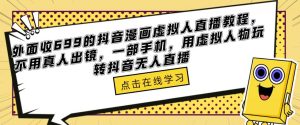 外面收699的抖音漫画虚拟人直播教程，不用真人出镜，一部手机，用虚拟人物玩转抖音无人直播-苏柒资源库