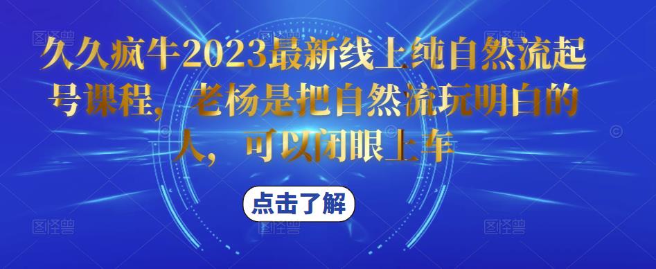 久久疯牛2023最新线上纯自然流起号课程，老杨是把自然流玩明白的人，可以闭眼上车-苏柒资源库