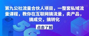 第九公社流量合伙人项目，一整套私域流量课程，教你在互联网搞流量，卖产品，搞成交，搞转化-苏柒资源库