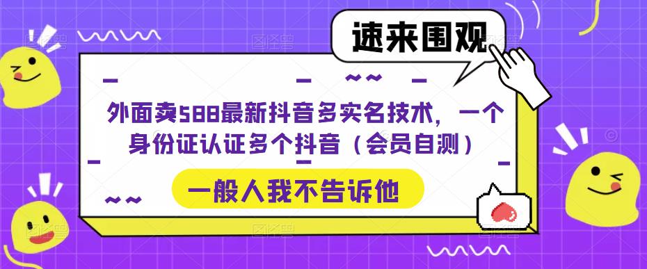 外面卖588最新抖音多实名技术，一个身份证认证多个抖音（会员自测）-苏柒资源库