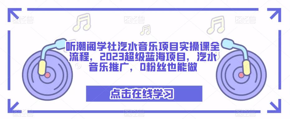 听潮阁学社汽水音乐项目实操课全流程，2023超级蓝海项目，汽水音乐推广，0粉丝也能做-苏柒资源库