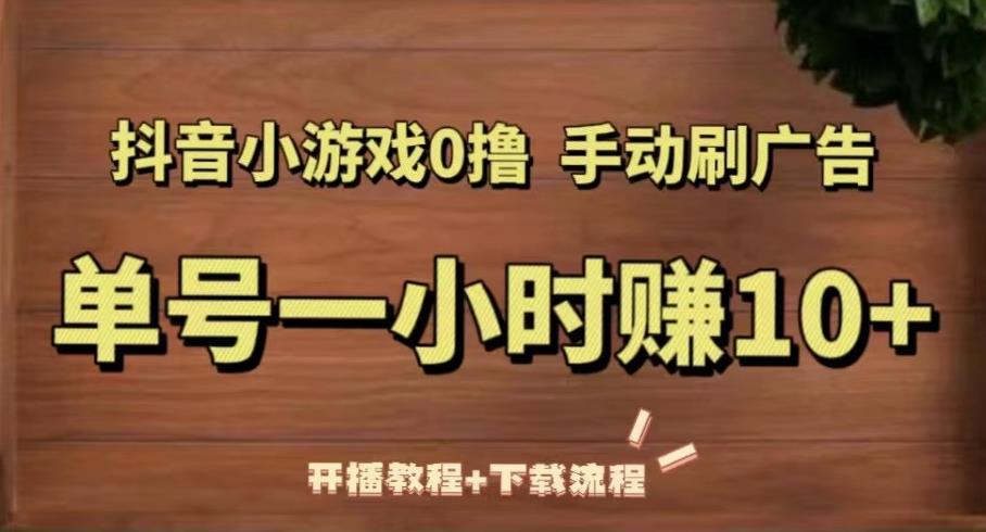 抖音小游戏0撸手动刷广告，单号一小时赚10+（开播教程+下载流程）-苏柒资源库