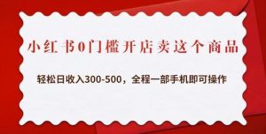 小红书0门槛开店卖这个商品,轻松日收入300-500,全程一部手机即可操作-苏柒资源库