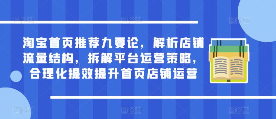 淘宝首页推荐九要论，解析店铺流量结构，拆解平台运营策略，合理化提效提升首页店铺运营-苏柒资源库