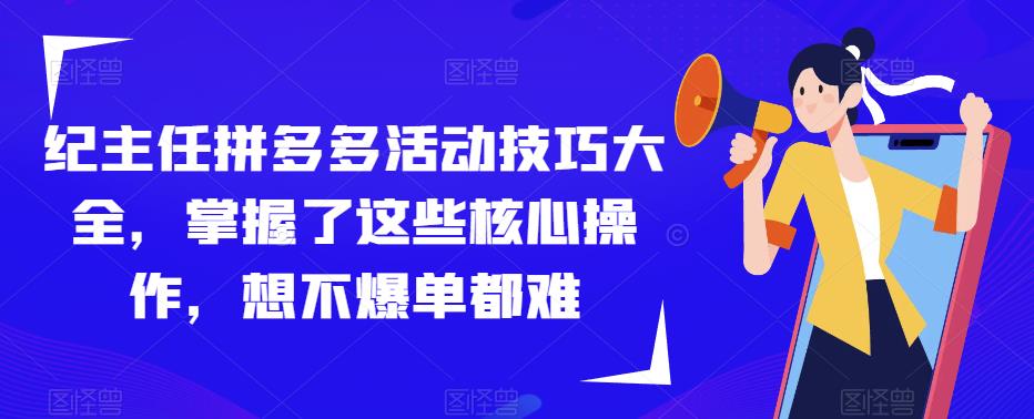 纪主任拼多多活动技巧大全，掌握了这些核心操作，想不爆单都难-苏柒资源库