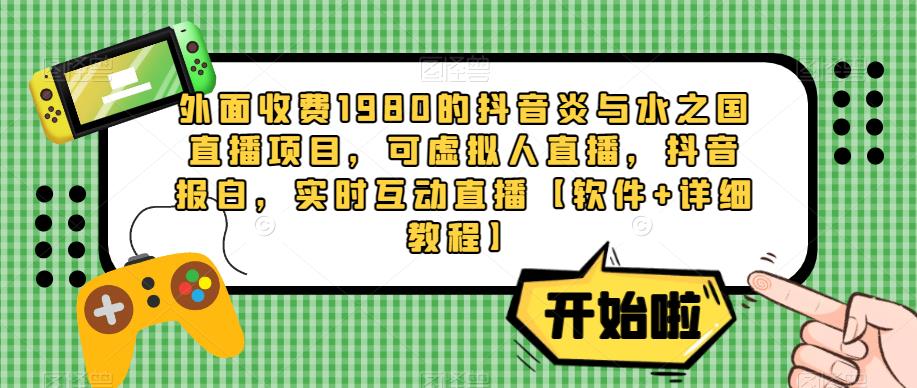 外面收费1980的抖音炎与水之国直播项目，可虚拟人直播，抖音报白，实时互动直播【软件+详细教程】-苏柒资源库