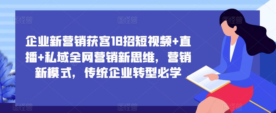 企业新营销获客18招短视频+直播+私域全网营销新思维,营销新模式,传统企业转型必学-苏柒资源库