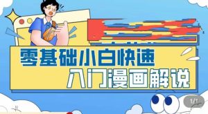 零基础小白快速入门漫画解说,从零掌握漫画解说全过程-苏柒资源库