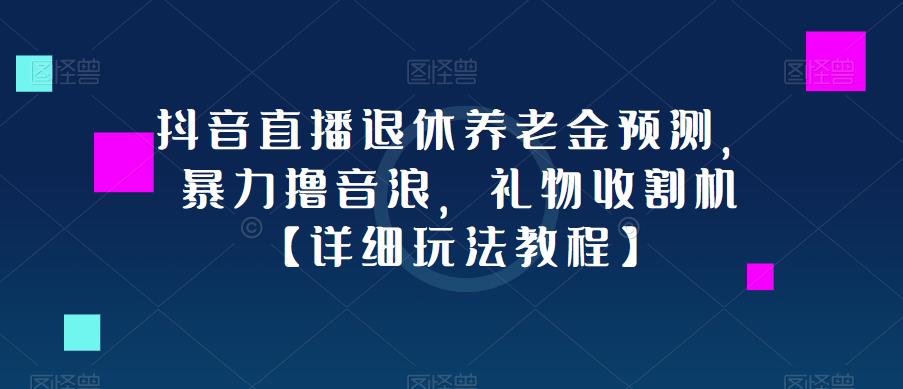 抖音直播退休养老金预测，暴力撸音浪，礼物收割机【详细玩法教程】-苏柒资源库