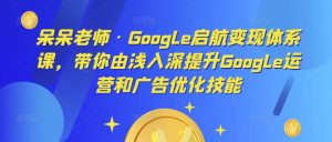 呆呆老师·Google启航变现体系课,带你由浅入深提升Google运营和广告优化技能-苏柒资源库