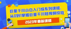 2023最新巨量千川小白入门级系列课程,从0到1掌握巨量千川短视频投放-苏柒资源库