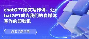 chatGPT爆文写作课，让chatGPT成为我们的自媒体写作的印钞机-苏柒资源库